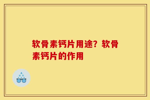 软骨素钙片用途？软骨素钙片的作用