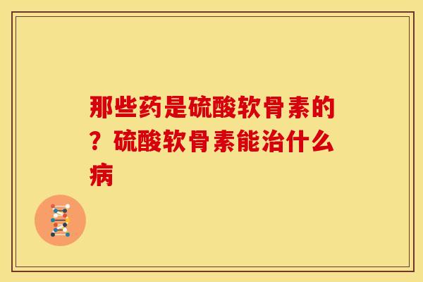 那些药是硫酸软骨素的?硫酸软骨素能治什么病-第1张图片-关节骑士 那些药是硫酸软骨素的?硫酸软骨素能治什么病-第1张图片-关节骑士