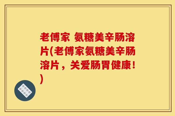 老傅家 氨糖美辛肠溶片(老傅家氨糖美辛肠溶片，关爱肠胃健康！)