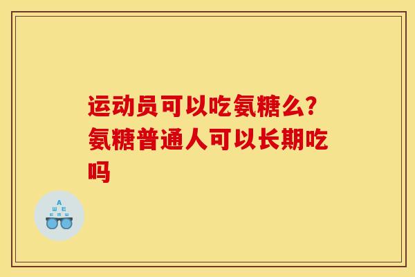 运动员可以吃氨糖么？氨糖普通人可以长期吃吗