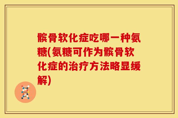 髌骨软化症吃哪一种氨糖(氨糖可作为髌骨软化症的治疗方法略显缓解)
