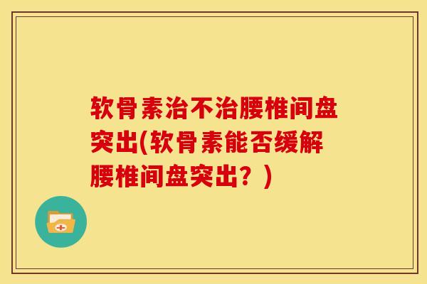 软骨素治不治腰椎间盘突出(软骨素能否缓解腰椎间盘突出？)