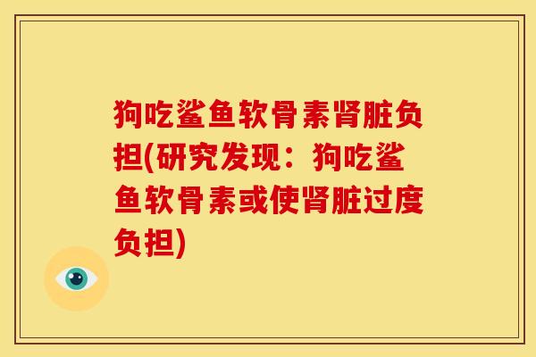 狗吃鲨鱼软骨素肾脏负担(研究发现：狗吃鲨鱼软骨素或使肾脏过度负担)