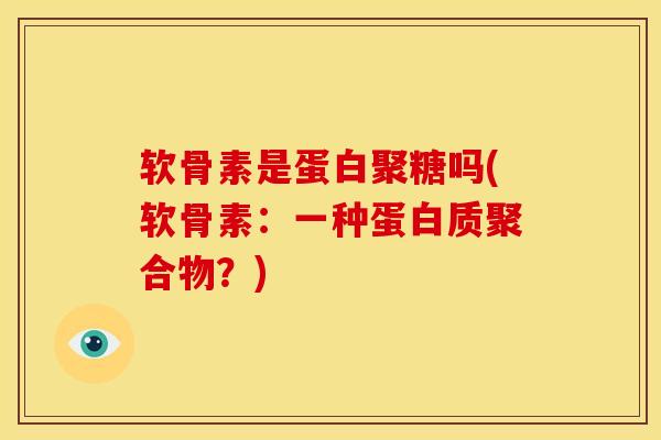 软骨素是蛋白聚糖吗(软骨素：一种蛋白质聚合物？)-第1张图片-关节骑士