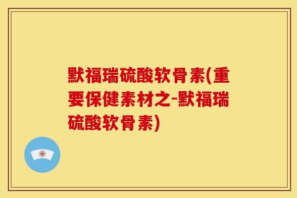 默福瑞硫酸软骨素(重要保健素材之-默福瑞硫酸软骨素)