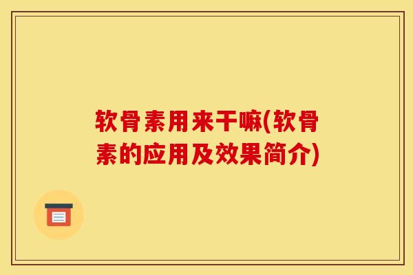 软骨素用来干嘛(软骨素的应用及效果简介)