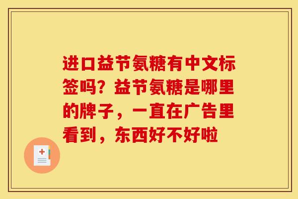 进口益节氨糖有中文标签吗？益节氨糖是哪里的牌子，一直在广告里看到，东西好不好啦