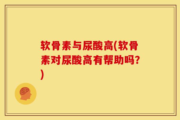 软骨素与尿酸高(软骨素对尿酸高有帮助吗？)