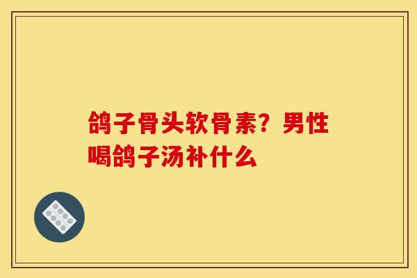 鸽子骨头软骨素？男性喝鸽子汤补什么