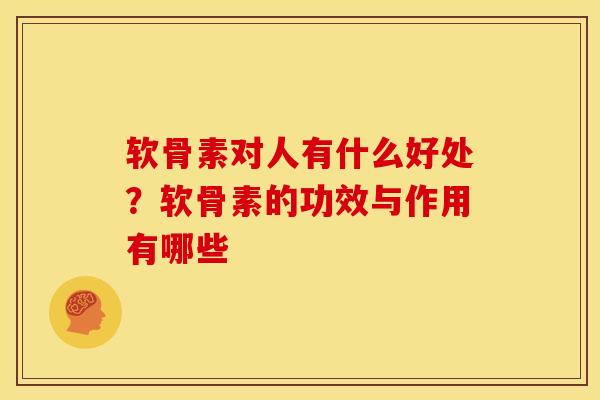 软骨素对人有什么好处？软骨素的功效与作用有哪些