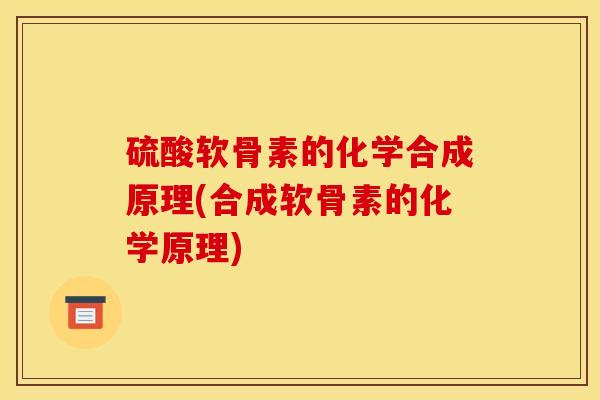 硫酸软骨素的化学合成原理(合成软骨素的化学原理)