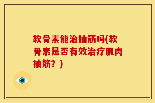软骨素能治抽筋吗(软骨素是否有效治疗肌肉抽筋？)