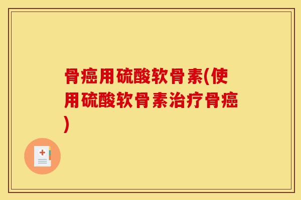 骨癌用硫酸软骨素(使用硫酸软骨素治疗骨癌)