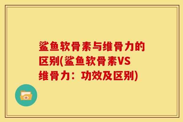 鲨鱼软骨素与维骨力的区别(鲨鱼软骨素VS维骨力：功效及区别)