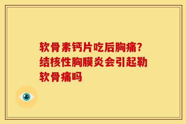 软骨素钙片吃后胸痛？结核性胸膜炎会引起勒软骨痛吗