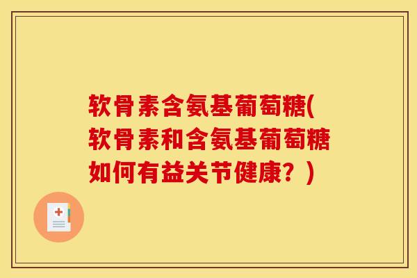 软骨素含氨基葡萄糖(软骨素和含氨基葡萄糖如何有益关节健康？)