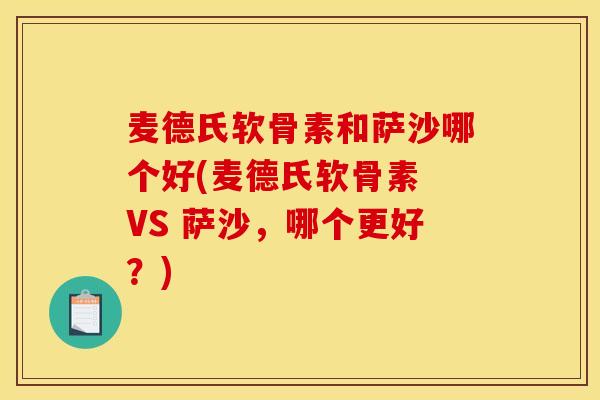 麦德氏软骨素和萨沙哪个好(麦德氏软骨素 VS 萨沙，哪个更好？)