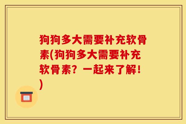 狗狗多大需要补充软骨素(狗狗多大需要补充软骨素？一起来了解！)