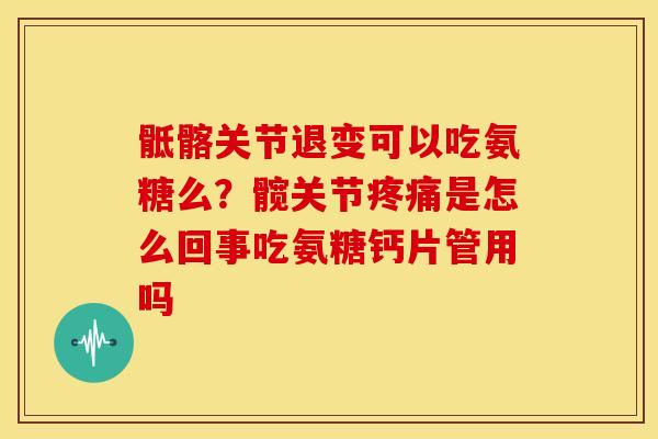 骶髂关节退变可以吃氨糖么？髋关节疼痛是怎么回事吃氨糖钙片管用吗