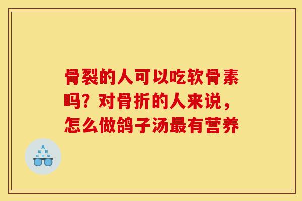 骨裂的人可以吃软骨素吗？对骨折的人来说，怎么做鸽子汤最有营养
