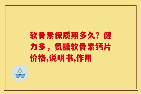 软骨素保质期多久？健力多，氨糖软骨素钙片价格,说明书,作用