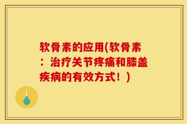 软骨素的应用(软骨素：治疗关节疼痛和膝盖疾病的有效方式！)