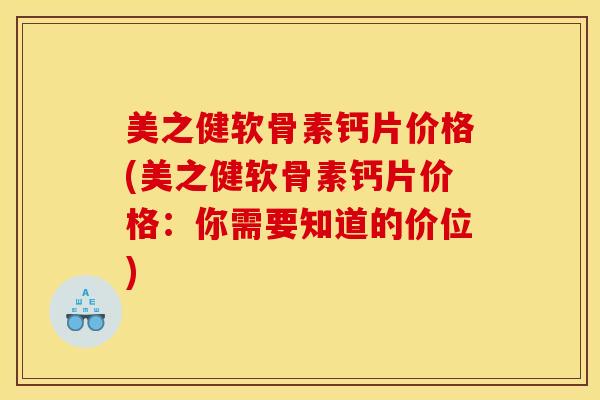 美之健软骨素钙片价格(美之健软骨素钙片价格:你需要知道的价位)-第1张图片-关节骑士 美之健软骨素钙片价格(美之健软骨素钙片价格:你需要知道的价位)-第1张图片-关节骑士
