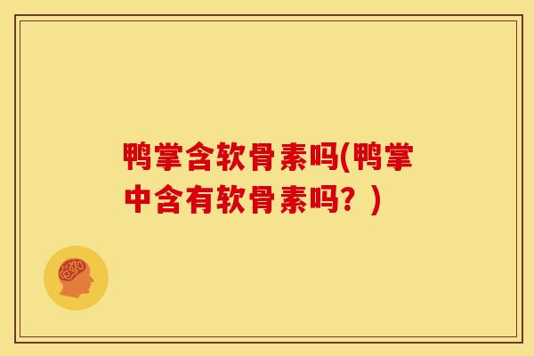 鸭掌含软骨素吗(鸭掌中含有软骨素吗？)