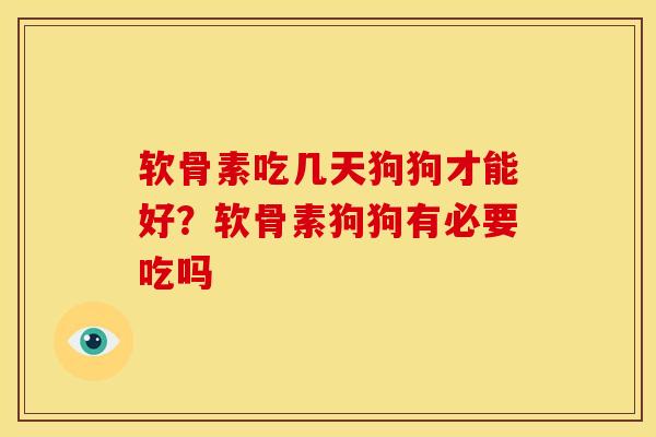 软骨素吃几天狗狗才能好？软骨素狗狗有必要吃吗