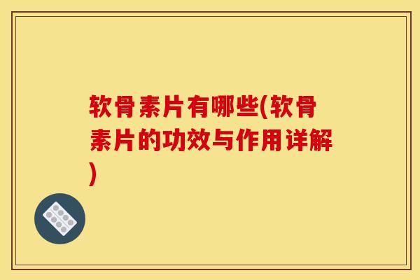 软骨素片有哪些(软骨素片的功效与作用详解)-第1张图片-关节骑士 软骨素片有哪些(软骨素片的功效与作用详解)-第1张图片-关节骑士