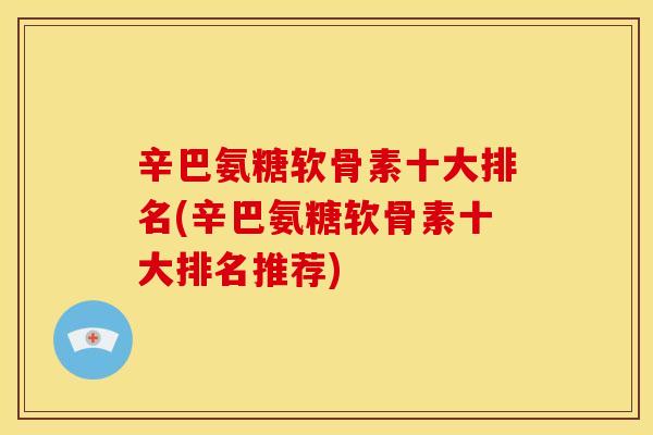 辛巴氨糖软骨素十大排名(辛巴氨糖软骨素十大排名推荐)