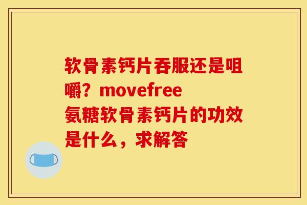 软骨素钙片吞服还是咀嚼？movefree氨糖软骨素钙片的功效是什么，求解答