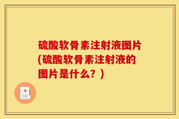 硫酸软骨素注射液图片(硫酸软骨素注射液的图片是什么？)