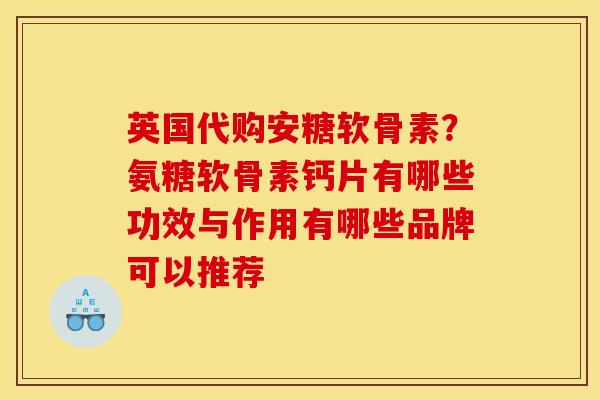英国代购安糖软骨素？氨糖软骨素钙片有哪些功效与作用有哪些品牌可以推荐