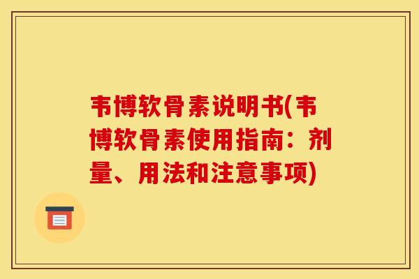 韦博软骨素说明书(韦博软骨素使用指南：剂量、用法和注意事项)