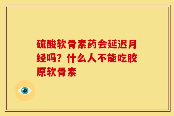 硫酸软骨素药会延迟月经吗？什么人不能吃胶原软骨素