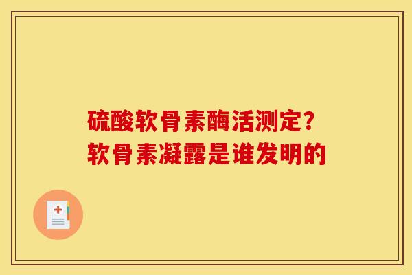 硫酸软骨素酶活测定？软骨素凝露是谁发明的