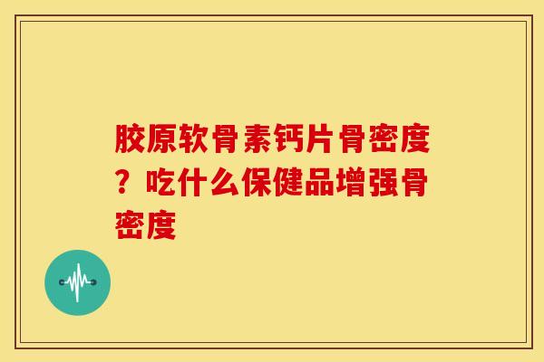 胶原软骨素钙片骨密度？吃什么保健品增强骨密度