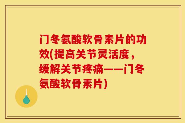 门冬氨酸软骨素片的功效(提高关节灵活度，缓解关节疼痛——门冬氨酸软骨素片)
