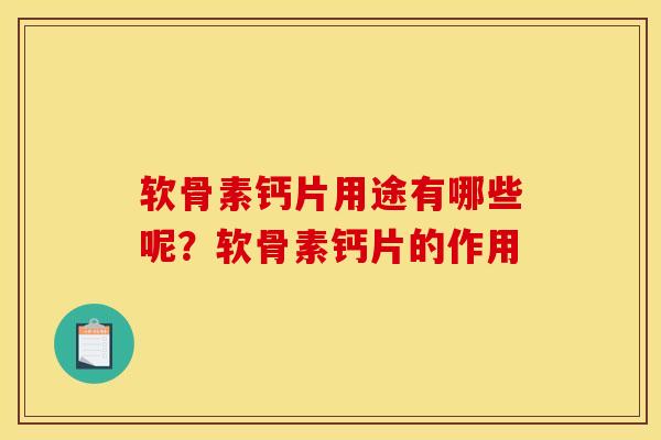 软骨素钙片用途有哪些呢？软骨素钙片的作用