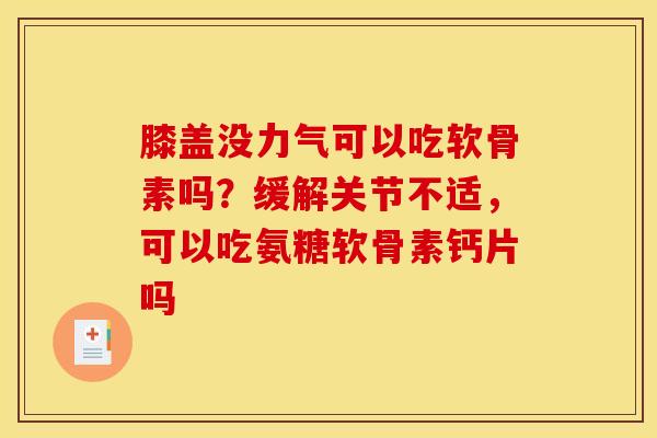 膝盖没力气可以吃软骨素吗？缓解关节不适，可以吃氨糖软骨素钙片吗