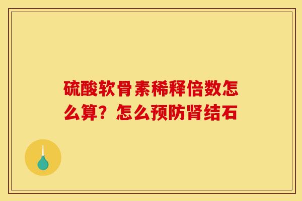 硫酸软骨素稀释倍数怎么算？怎么预防肾结石