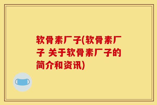 软骨素厂子(软骨素厂子 关于软骨素厂子的简介和资讯)