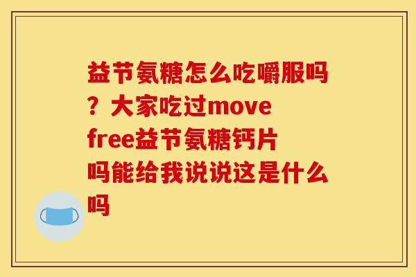 益节氨糖怎么吃嚼服吗？大家吃过move free益节氨糖钙片吗能给我说说这是什么吗