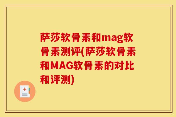 萨莎软骨素和mag软骨素测评(萨莎软骨素和MAG软骨素的对比和评测)