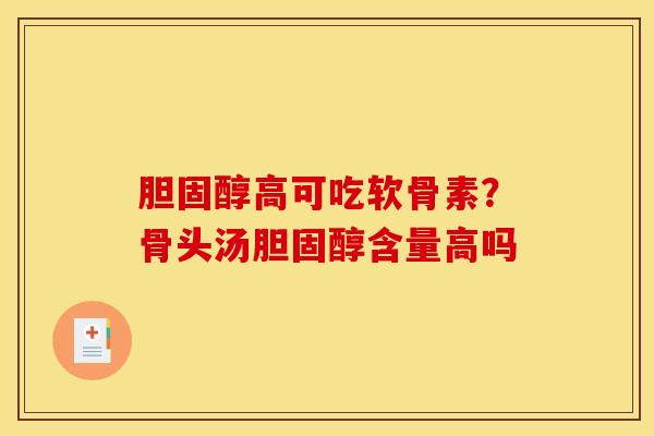 胆固醇高可吃软骨素？骨头汤胆固醇含量高吗