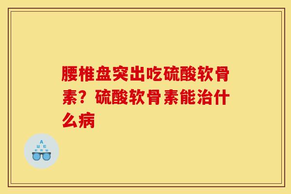 腰椎盘突出吃硫酸软骨素？硫酸软骨素能治什么病