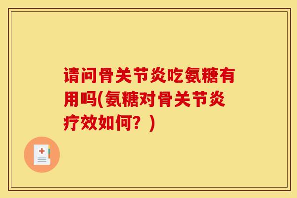 请问骨关节炎吃氨糖有用吗(氨糖对骨关节炎疗效如何？)
