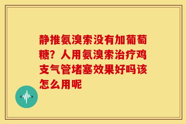 静推氨溴索没有加葡萄糖？人用氨溴索治疗鸡支气管堵塞效果好吗该怎么用呢