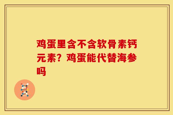 鸡蛋里含不含软骨素钙元素？鸡蛋能代替海参吗